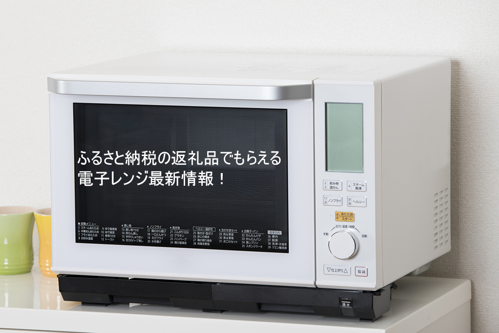 ふるさと納税返礼品でもらえる電子レンジ最新情報【2022年10月】 | ふるさと納税おすすめ情報